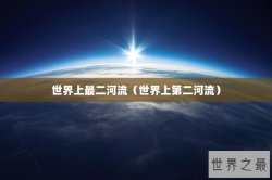 世界上最二河流（世界上第二河流）