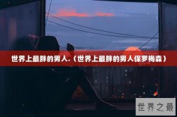 世界上最胖的男人.（世界上最胖的男人保罗梅森）