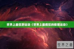 世界上最狂野运动（世界上最疯狂的极限运动）