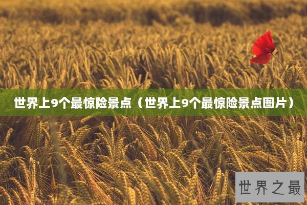 世界上9个最惊险景点（世界上9个最惊险景点图片）