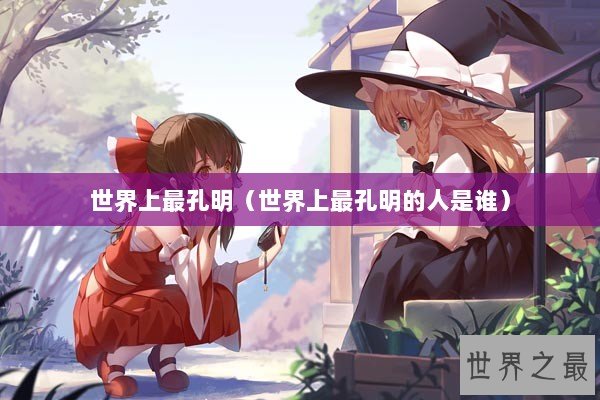 世界上最孔明（世界上最孔明的人是谁）
