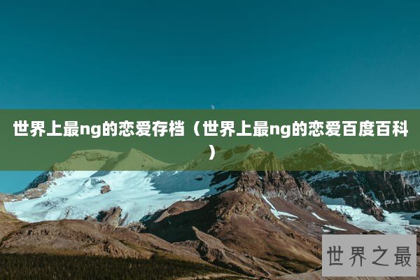 世界上最ng的恋爱存档（世界上最ng的恋爱百度百科）