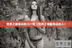 世界上最幸运的人一生（世界上谁最幸运的人）