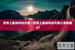 世界上最动听的天籁（世界上最动听的天籁之音歌曲 g）