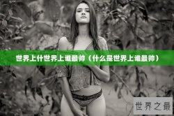 世界上什世界上谁最帅（什么是世界上谁最帅）