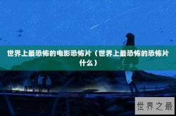 世界上最恐怖的电影恐怖片（世界上最恐怖的恐怖片什么）