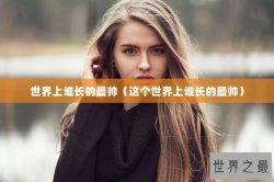 世界上谁长的最帅（这个世界上谁长的最帅）