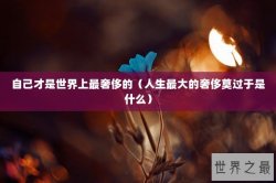 自己才是世界上最奢侈的（人生最大的奢侈莫过于是什么）