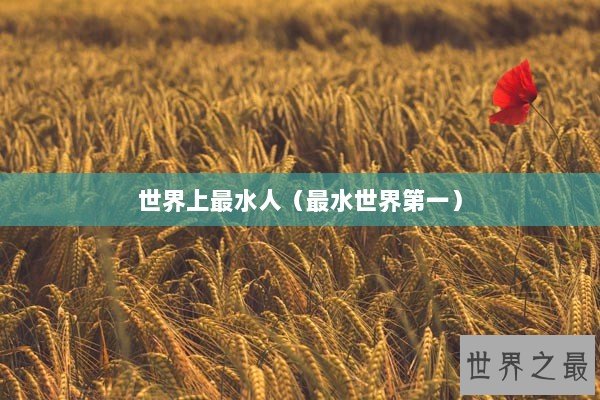 世界上最水人（最水世界第一）