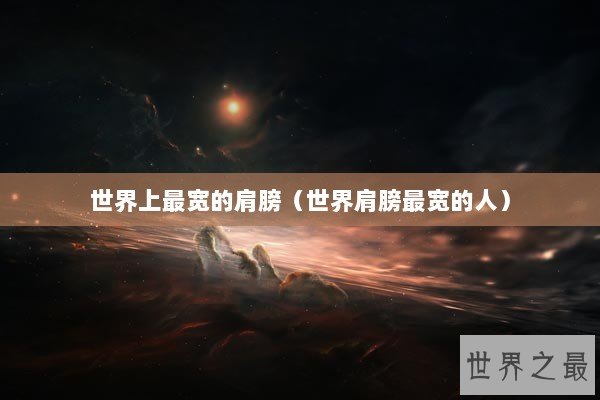 世界上最宽的肩膀（世界肩膀最宽的人）