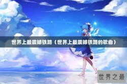 世界上最震撼铁路（世界上最震撼铁路的歌曲）