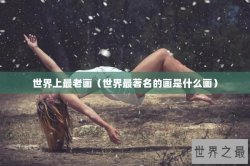 世界上最老画（世界最著名的画是什么画）