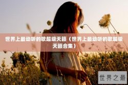 世界上最动听的歌超级天籁（世界上最动听的歌超级天籁合集）