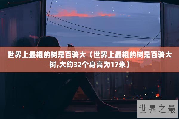 世界上最粗的树是百骑大（世界上最粗的树是百骑大树,大约32个身高为17米）