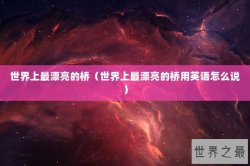 世界上最漂亮的桥（世界上最漂亮的桥用英语怎么说）