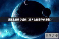 世界上最豪华游艇（世界上最豪华的游艇）