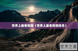 世界上最老地图（世界上最老地图排名）