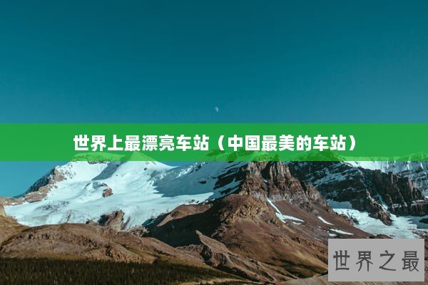 世界上最漂亮车站（中国最美的车站）