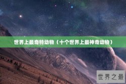 世界上最奇特动物（十个世界上最神奇动物）