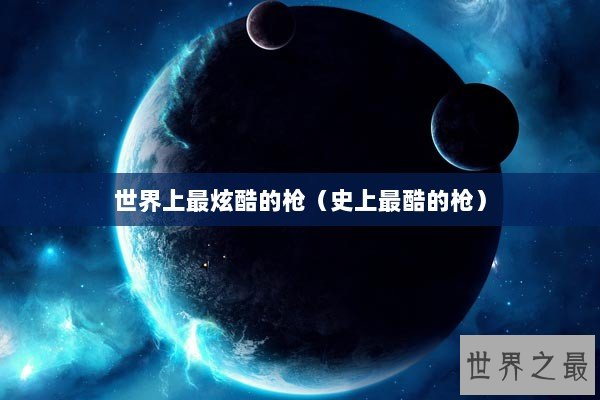 世界上最炫酷的枪（史上最酷的枪）