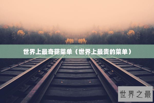 世界上最奇葩菜单（世界上最贵的菜单）