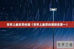 世界上最名贵的酒（世界上最贵的酒排名第一）