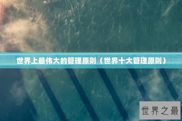 世界上最伟大的管理原则（世界十大管理原则）