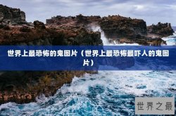 世界上最恐怖的鬼图片（世界上最恐怖最吓人的鬼图片）