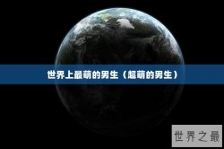 世界上最萌的男生（超萌的男生）