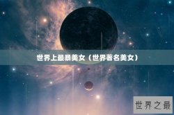 世界上最暴美女（世界著名美女）