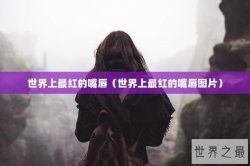 世界上最红的嘴唇（世界上最红的嘴唇图片）