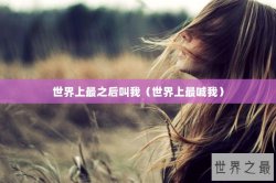 世界上最之后叫我（世界上最喊我）