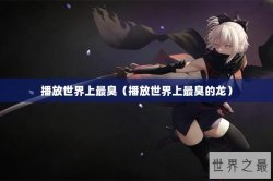播放世界上最臭（播放世界上最臭的龙）