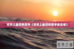 世界上最罪恶数学（世界上最罪恶数学家是谁）