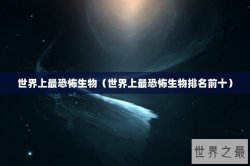 世界上最恐怖生物（世界上最恐怖生物排名前十）