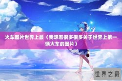 火车图片世界上最（我想看很多很多关于世界上第一辆火车的图片）