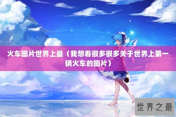 火车图片世界上最（我想看很多很多关于世界上第一辆火车的图片）