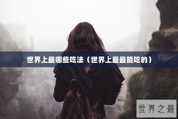 世界上最哪些吃法（世界上最最能吃的）