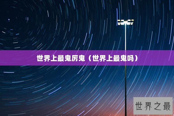 世界上最鬼厉鬼（世界上最鬼吗）