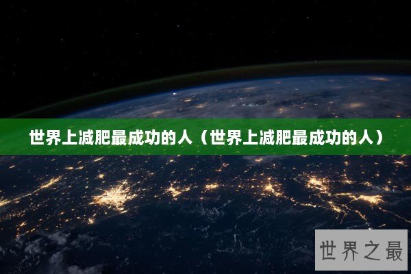 世界上减肥最成功的人（世界上减肥最成功的人）