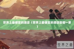 世界上最便宜的酒店（世界上最便宜的酒店是哪一家）