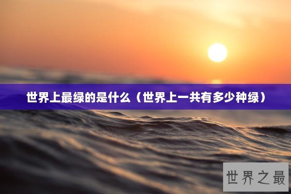 世界上最绿的是什么（世界上一共有多少种绿）