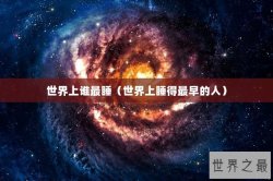 世界上谁最睡（世界上睡得最早的人）