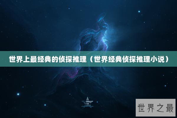 世界上最经典的侦探推理（世界经典侦探推理小说）