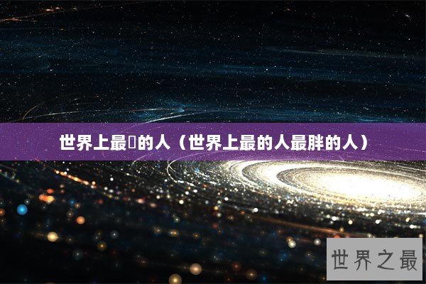 世界上最膄的人（世界上最的人最胖的人）