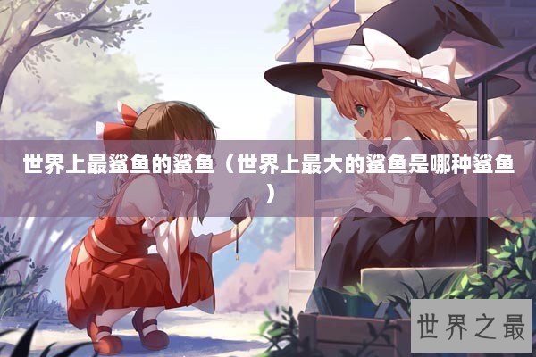 世界上最鲨鱼的鲨鱼（世界上最大的鲨鱼是哪种鲨鱼）