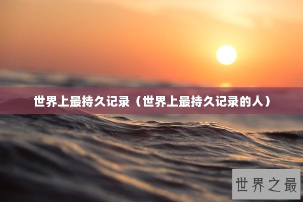 世界上最持久记录（世界上最持久记录的人）