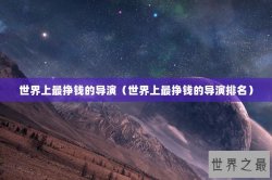 世界上最挣钱的导演（世界上最挣钱的导演排名）