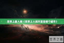 世界上最人间（世界上人间天堂是哪个城市）