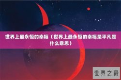世界上最永恒的幸福（世界上最永恒的幸福是平凡是什么意思）
